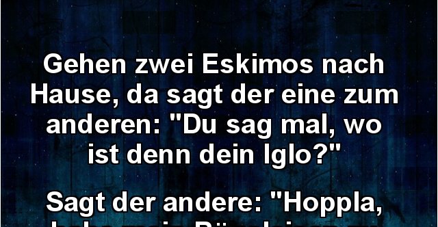 Gehen zwei Eskimos nach Hause, da sagt der eine zum anderen.. | Lustige