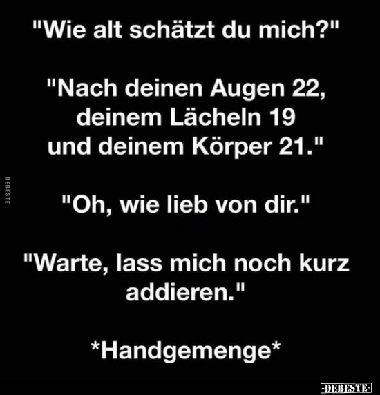 "Wie alt schätzt du mich?" "Nach deinen Augen 22, deinem.." - Lustige Bilder | DEBESTE.de