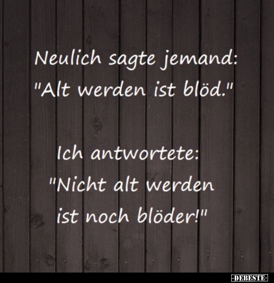 Neulich sagte jemand: "Alt werden ist blöd..." - Lustige Bilder | DEBESTE.de