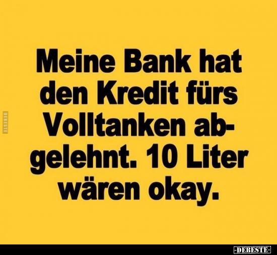 Meine Bank hat den Kredit fürs Volltanken abgelehnt... - Lustige Bilder | DEBESTE.de