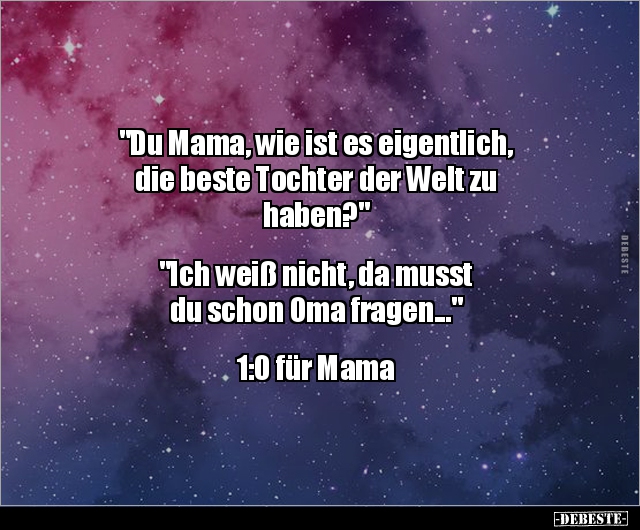"Du Mama, wie ist es eigentlich, die beste Tochter der.." - Lustige Bilder | DEBESTE.de
