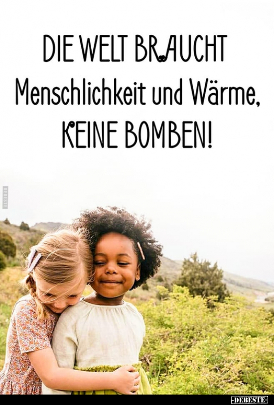 Die Welt braucht Menschlichkeit und Wärme, keine.. - Lustige Bilder | DEBESTE.de