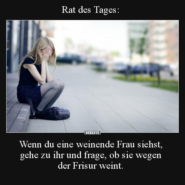 Rat des Tages: Wenn du eine weinende Frau siehst.. - Lustige Bilder | DEBESTE.de