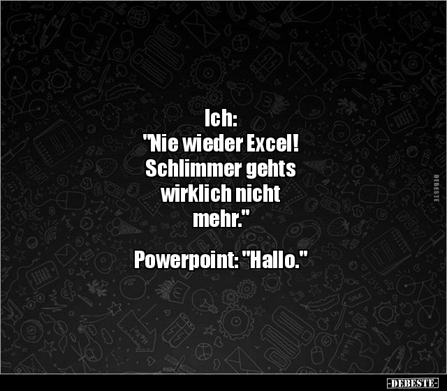 Ich: "Nie wieder Excel! Schlimmer gehts wirklich nicht.." - Lustige Bilder | DEBESTE.de