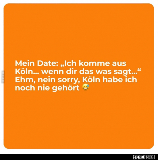 Mein Date: "Ich komme aus Köln... wenn dir das was sagt...".. - Lustige Bilder | DEBESTE.de