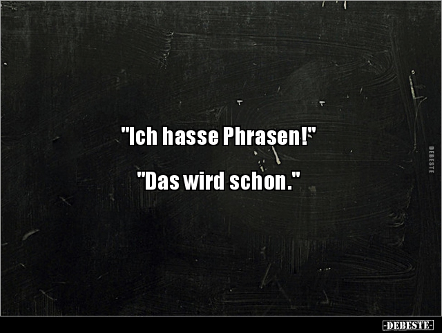 "Ich hasse Phrasen!" "Das wird schon.".. - Lustige Bilder | DEBESTE.de