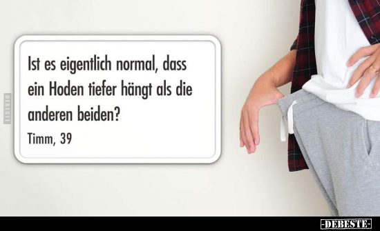 Ist es eigentlich normal, dass ein Hoden tiefer hängt als.. - Lustige Bilder | DEBESTE.de