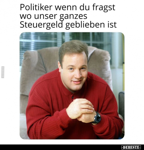 Politiker wenn du fragst wo unser ganzes Steuergel.. - Lustige Bilder | DEBESTE.de