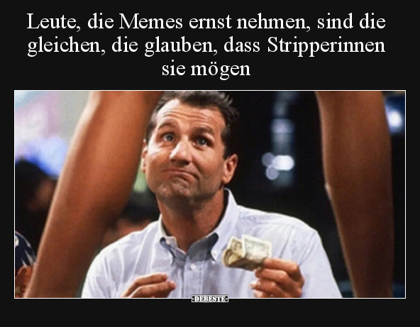 Leute, die Memes ernst nehmen, sind die gleichen, die.. - Lustige Bilder | DEBESTE.de