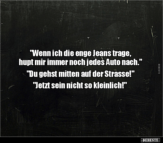 "Wenn ich die enge Jeans trage, hupt mir immer noch jedes.." - Lustige Bilder | DEBESTE.de