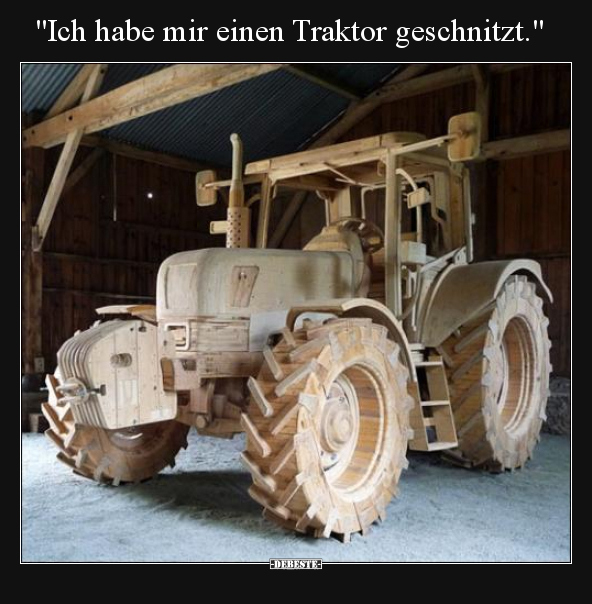 "Ich habe mir einen Traktor geschnitzt.".. - Lustige Bilder | DEBESTE.de