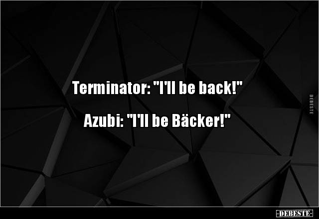 Terminator: "I'll be back!" Azubi: "I'll be Bäcker!".. - Lustige Bilder | DEBESTE.de