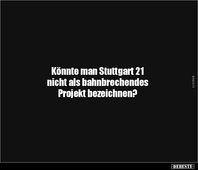 Könnte man Stuttgart 21 nicht als bahnbrechendes Projekt.. - Lustige Bilder | DEBESTE.de