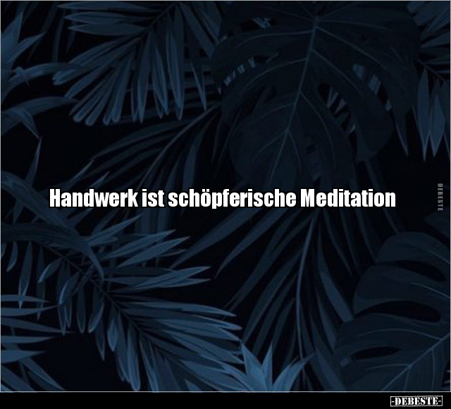 Handwerk ist schöpferische Meditation.. - Lustige Bilder | DEBESTE.de