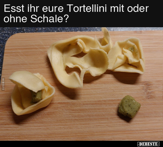 Esst ihr eure Tortellini mit oder ohne Schale?.. - Lustige Bilder | DEBESTE.de