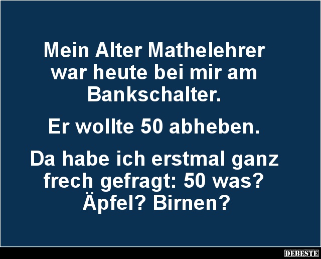 Mein Alter Mathelehrer war heute bei mir am Bankschalter.. - Lustige Bilder | DEBESTE.de