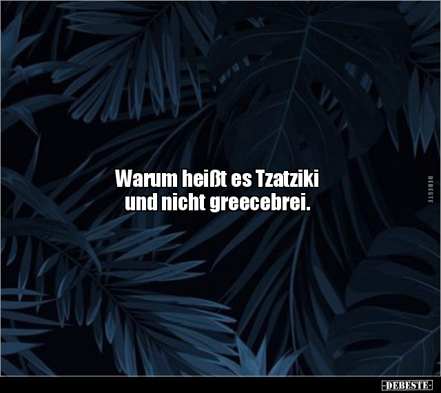 Warum heißt es Tzatziki und nicht greecebrei... - Lustige Bilder | DEBESTE.de