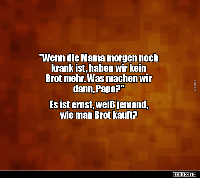 "Wenn die Mama morgen noch krank ist, haben wir kein Brot.." - Lustige Bilder | DEBESTE.de