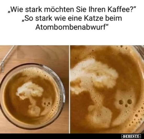 "Wie stark möchten Sie Ihren Kaffee?" "So stark wie eine.." - Lustige Bilder | DEBESTE.de