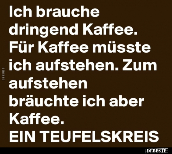Ich brauche dringend Kaffee. Für Kaffee müsste ich.. - Lustige Bilder | DEBESTE.de