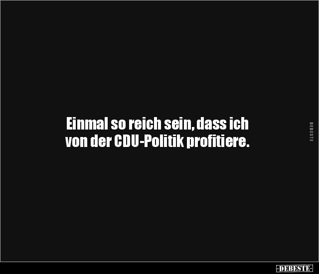 Einmal so reich sein, dass ich von der CDU-Politik.. - Lustige Bilder | DEBESTE.de