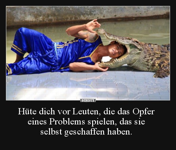 Hüte dich vor Leuten, die das Opfer eines Problems.. - Lustige Bilder | DEBESTE.de
