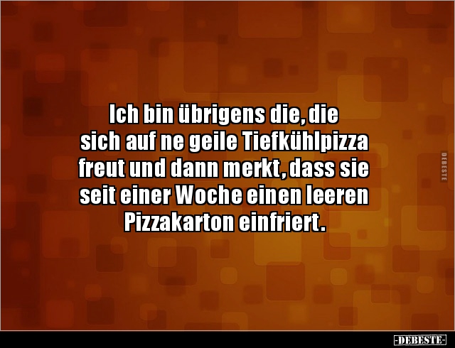 Ich bin übrigens die, die sich auf ne geile Tiefkühlpizza.. - Lustige Bilder | DEBESTE.de