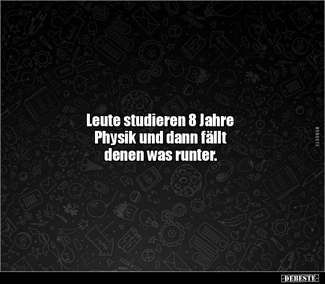 Leute studieren 8 Jahre Physik und dann fällt denen was.. - Lustige Bilder | DEBESTE.de