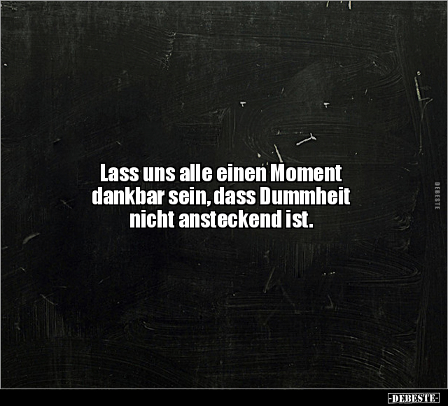 Lass uns alle einen Moment dankbar sein, dass Dummheit.. - Lustige Bilder | DEBESTE.de