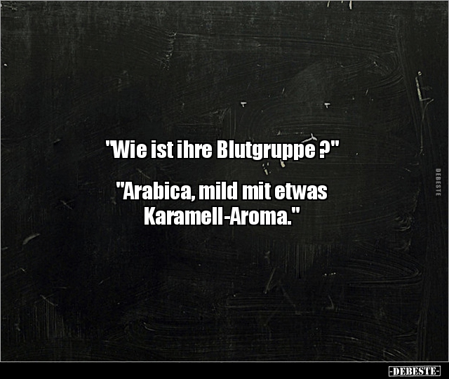 "Wie ist ihre Blutgruppe ?"  "Arabica, mild mit etwas.." - Lustige Bilder | DEBESTE.de