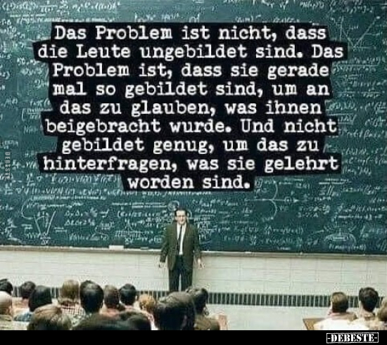 Das Problem ist nicht, dass die Leute ungebildet sind. Das.. - Lustige Bilder | DEBESTE.de