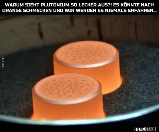 Warum sieht Plutonium so lecker aus?!.. - Lustige Bilder | DEBESTE.de