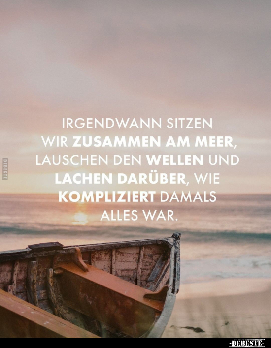 Irgendwann sitzen wir zusammen am Meer, lauschen den Wellen.. - Lustige Bilder | DEBESTE.de
