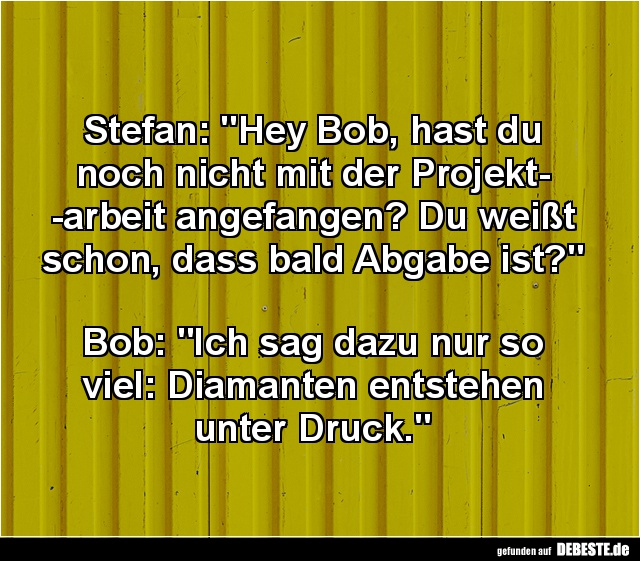 Stefan: "Hey Bob, hast du noch nicht mit der Projektarbeit - Lustige Bilder | DEBESTE.de