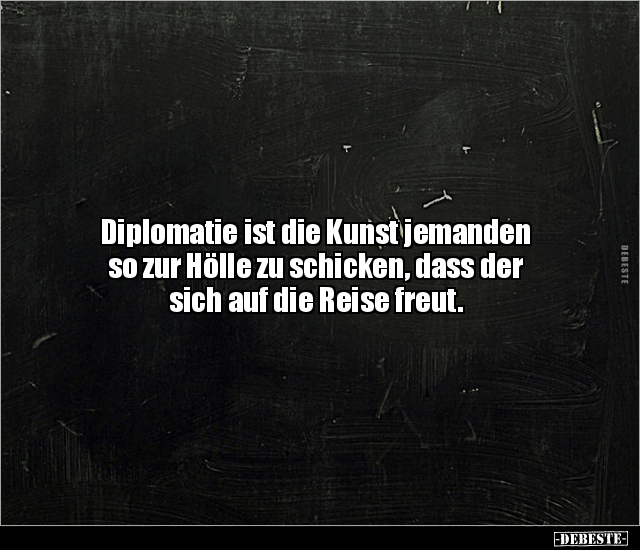 Diplomatie ist die Kunst jemanden so zur Hölle zu.. - Lustige Bilder | DEBESTE.de