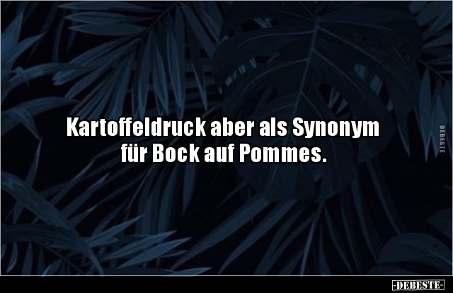Kartoffeldruck aber als Synonym für Bock auf Pommes... - Lustige Bilder | DEBESTE.de
