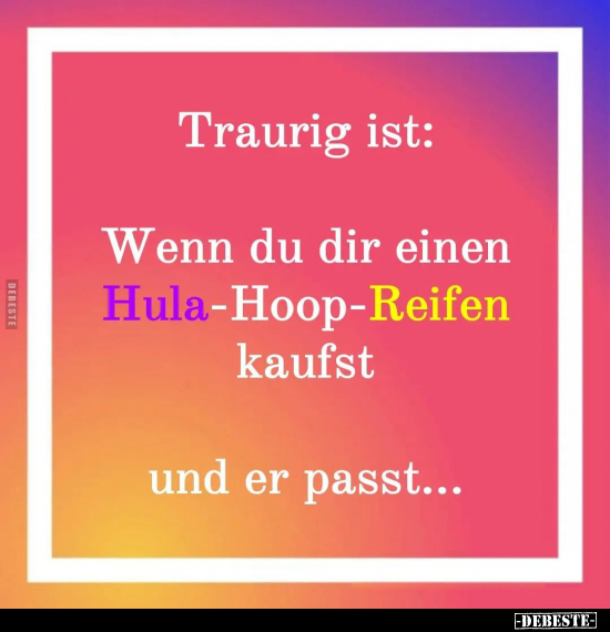 Traurig ist: Wenn du dir einen Hula-Hoop-Reifen kaufst und.. - Lustige Bilder | DEBESTE.de