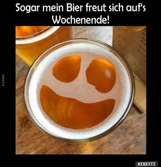 Sogar mein Bier freut sich auf's Wochenende!.. - Lustige Bilder | DEBESTE.de