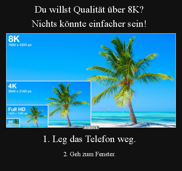 Du willst Qualität über 8K? Nichts könnte einfacher sein!.. - Lustige Bilder | DEBESTE.de