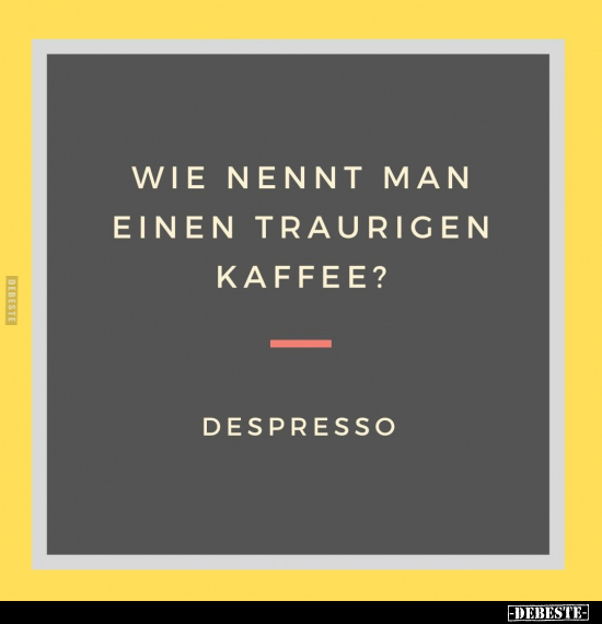 Wie nennt man einen traurigen Kaffee?.. - Lustige Bilder | DEBESTE.de