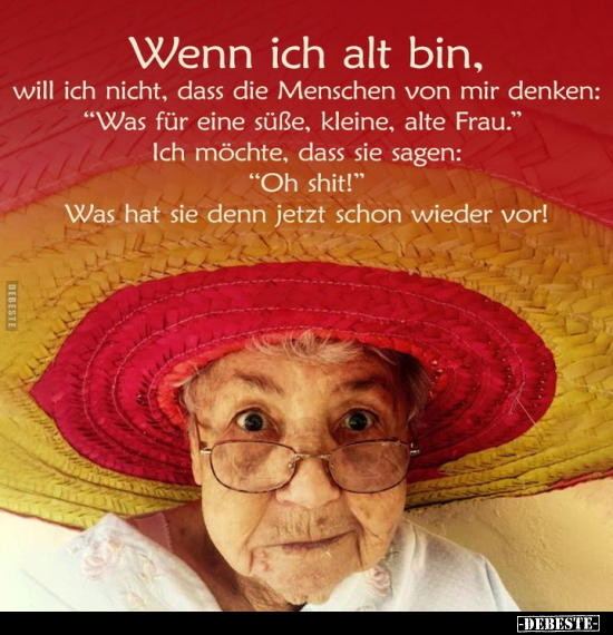 Wenn ich alt bin, will ich nicht, dass die Menschen von mir.. - Lustige Bilder | DEBESTE.de