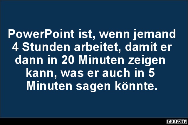 PowerPoint ist, wenn jemand 4 Stunden arbeitet.. - Lustige Bilder | DEBESTE.de