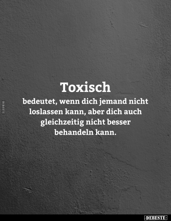 Toxisch bedeutet, wenn dich jemand nicht loslassen kann.. - Lustige Bilder | DEBESTE.de