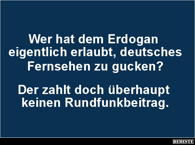 Wer hat dem Erdogan eigentlich erlaubt, deutsches Fernsehen.. - Lustige Bilder | DEBESTE.de