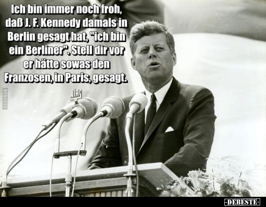 Ich bin immer noch froh, daß J.K. Kennedy damals in Berlin.. - Lustige Bilder | DEBESTE.de