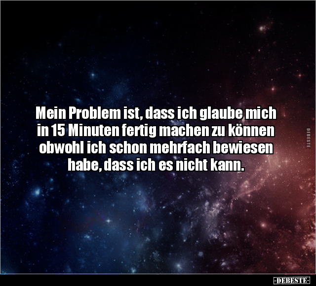 Mein Problem ist, dass ich glaube mich in 15 Minuten fertig.. - Lustige Bilder | DEBESTE.de