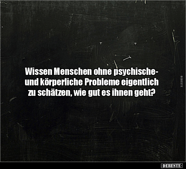 Wissen Menschen ohne psychische- und körperliche Probleme.. - Lustige Bilder | DEBESTE.de