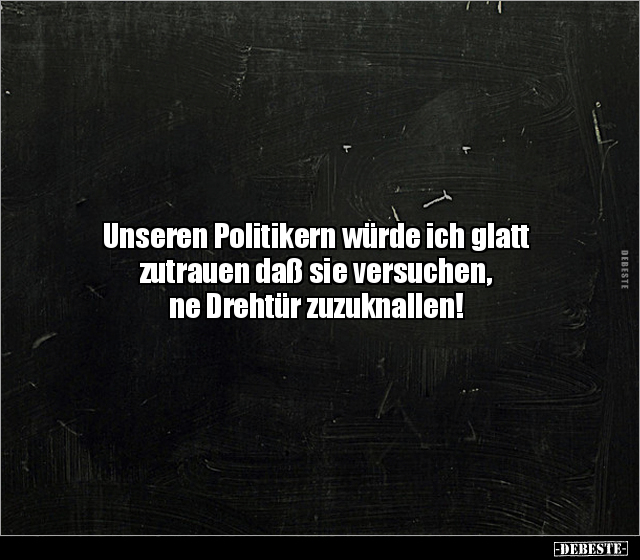 Unseren Politikern würde ich glatt zutrauen daß sie.. - Lustige Bilder | DEBESTE.de