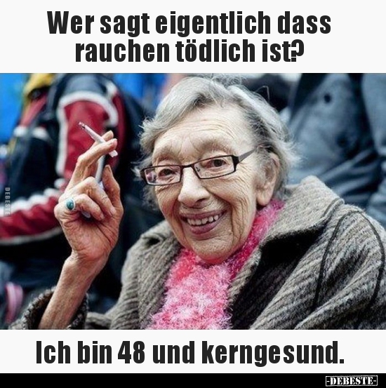 Wer sagt eigentlich dass rauchen tödlich ist? Ich bin 48.. - Lustige Bilder | DEBESTE.de
