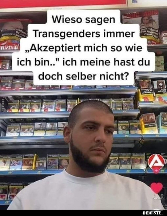 Wieso sagen Transgenders immer "Akzeptiert mich so wie ich.." - Lustige Bilder | DEBESTE.de